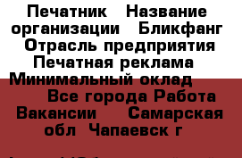 Печатник › Название организации ­ Бликфанг › Отрасль предприятия ­ Печатная реклама › Минимальный оклад ­ 45 000 - Все города Работа » Вакансии   . Самарская обл.,Чапаевск г.